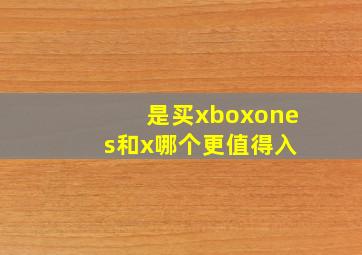 是买xboxone s和x哪个更值得入